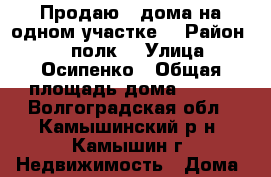 Продаю 2 дома на одном участке. › Район ­ 56 полк. › Улица ­ Осипенко › Общая площадь дома ­ 100 - Волгоградская обл., Камышинский р-н, Камышин г. Недвижимость » Дома, коттеджи, дачи продажа   